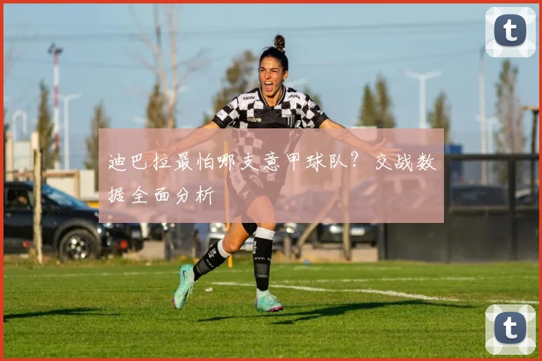 迪巴拉最怕哪支意甲球队？交战数据全面分析