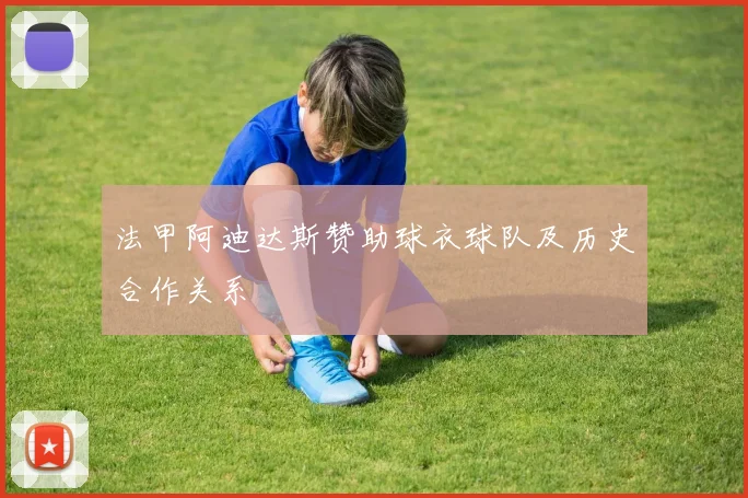 法甲阿迪达斯赞助球衣球队及历史合作关系