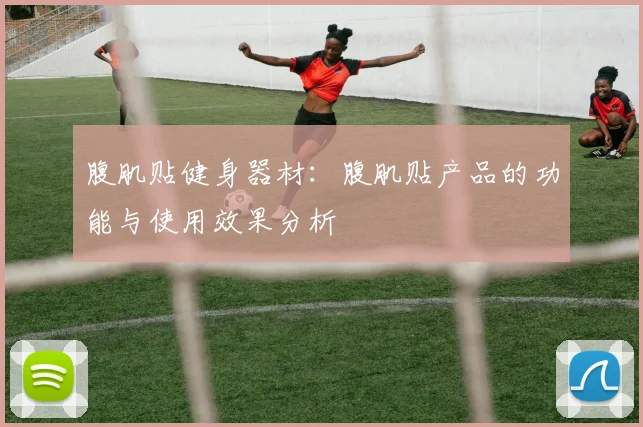 腹肌贴健身器材：腹肌贴产品的功能与使用效果分析