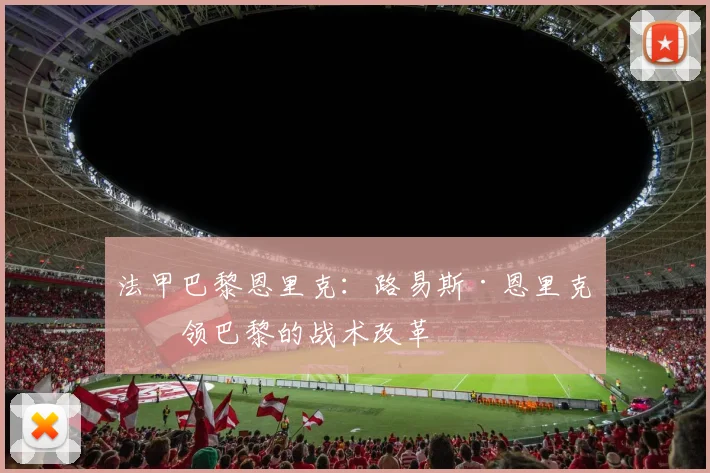 法甲巴黎恩里克：路易斯·恩里克带领巴黎的战术改革