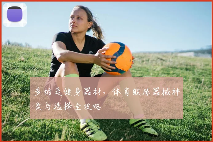 多的是健身器材，体育锻炼器械种类与选择全攻略