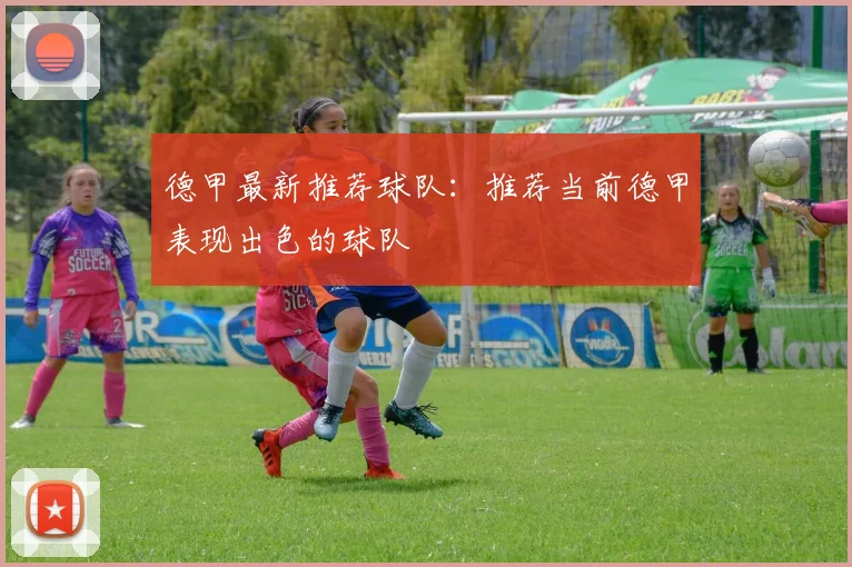 德甲最新推荐球队：推荐当前德甲表现出色的球队