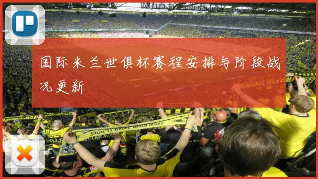 国际米兰世俱杯赛程安排与阶段战况更新