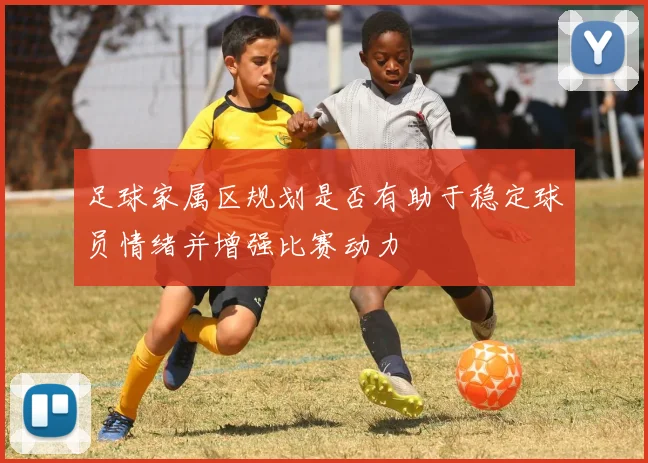 足球家属区规划是否有助于稳定球员情绪并增强比赛动力